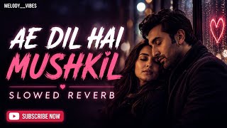 AE DIL HAI MUSHKIL (Slowed   Reverb) ❤️ | Arijit Singh | Lofi Version | MELODY__VIBES
