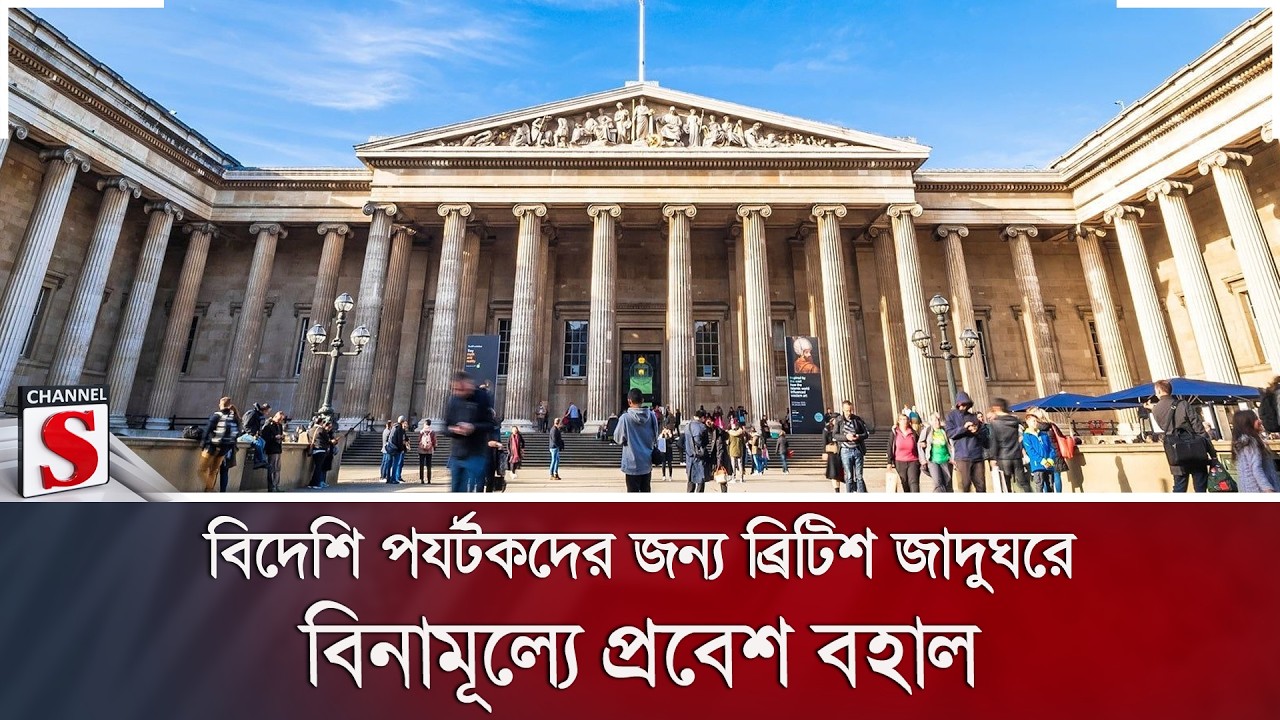 বিদেশি পর্যটকদের জন্য ব্রিটিশ জাদুঘরে বিনামূল্যে প্রবেশ বহাল | Channel S News
