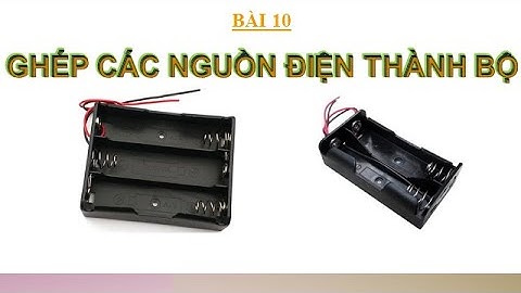 VẬT LÍ 11 - BÀI 10: GHÉP CÁC NGUỒN ĐIỆN THÀNH BỘ