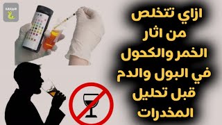 ازاي تتخلص من اثار الخمر والكحول في البول والدم قبل تحليل المخدرات|مده بقاء الكحول والخمر في الجسم