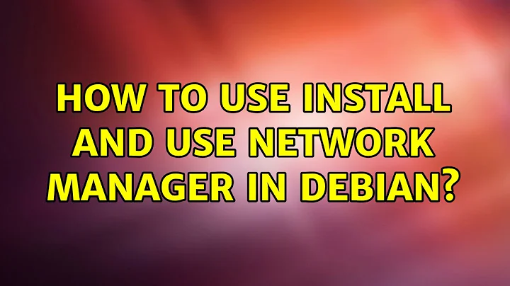 How to use install and use network manager in debian?