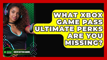 What Xbox Game Pass Ultimate Perks Are You Missing? - Green Button Gaming
