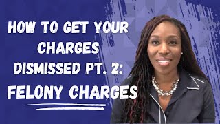 How To Get Your Charges Dismissed Pt  2: Felony Charges