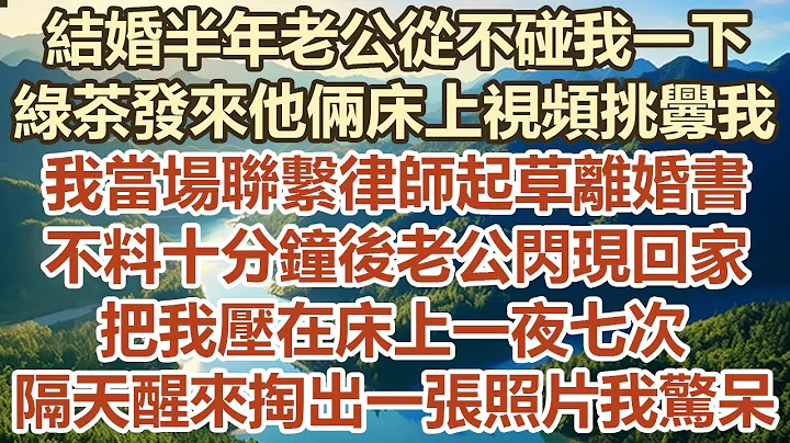 结婚半年老公从不碰我一下，绿茶发来他俩床上视频挑衅我，我当场哭着打电话要离婚，不料十分钟后老公闪现回家，把我压在床上一夜七次，隔天醒 来掏出一张照片我惊呆#幸福敲门 #为人处世 #生活经验 #情感故事 - 天天要闻