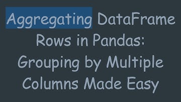 Aggregating DataFrame Rows in Pandas: Grouping by Multiple Columns Made Easy