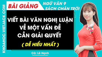 Viết bài văn nghị luận về một vấn đề cần giải quyết | Ngữ văn 9 - Chân trời sáng tạo (DỄ HIỂU NHẤT)