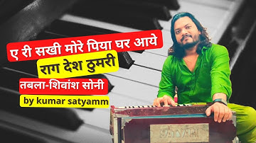 ए री सखी मोरे पिया घर आये ,राग देश ठुमरी ,गायक कुमार सत्यम ,तबला-शिवांश सोनी