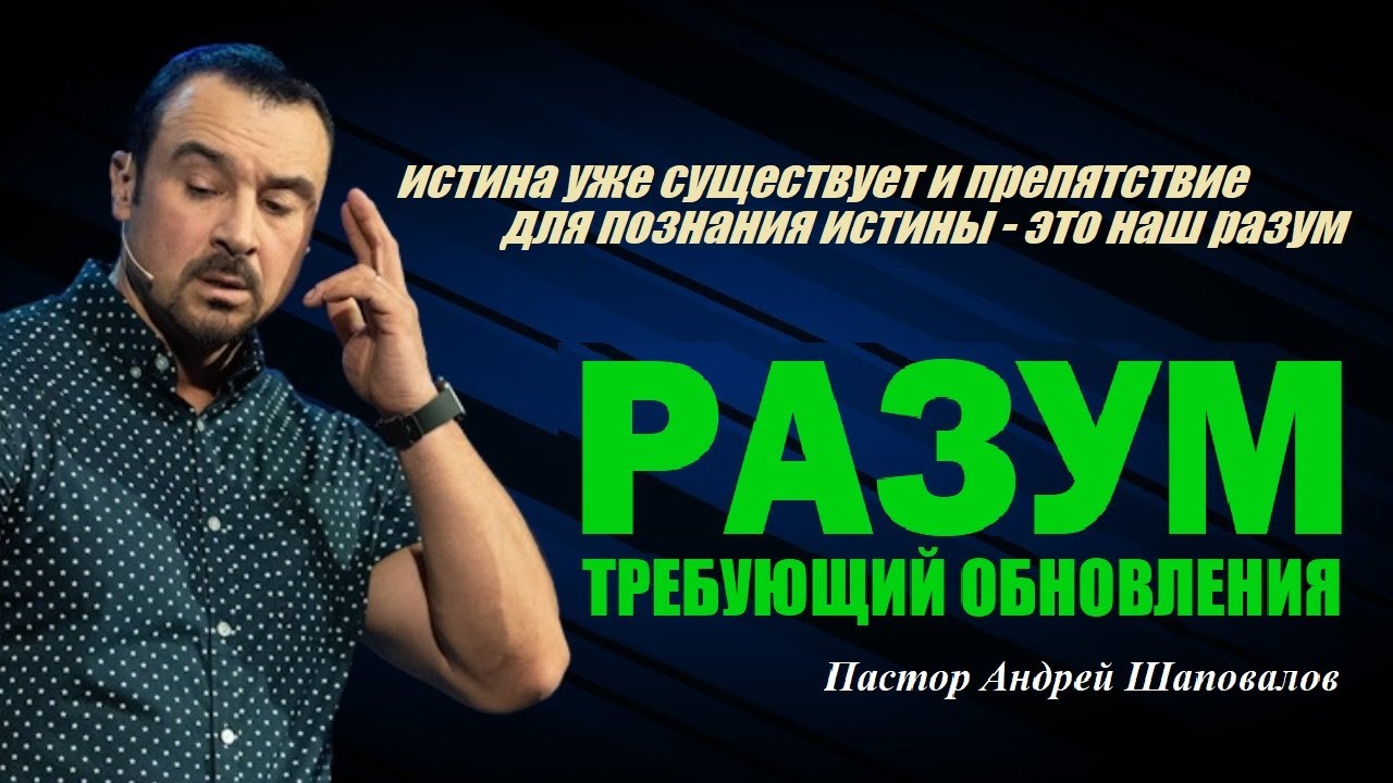 Препятствие для познания истины - это наш разум. Разум, требующий обновления.Пастор Андрей Шаповалов