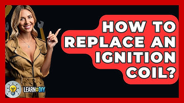 How To Replace An Ignition Coil? - LearnToDIY360.com