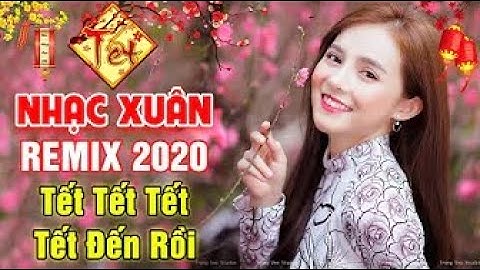 Nhạc Xuân 2020 Remix - Mừng Tết Đến Và Lộc Đến Nhà Nhà - LK Nhạc Tết 2020 Chúc Xuân Canh Tý Mới Nhất