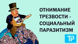 Почему обществу необходимо осознать, что отнимание Трезвости - особо опасный социальный паразитизм?