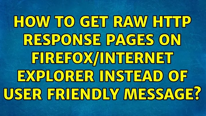 How to get raw HTTP response pages on Firefox/Internet explorer instead of user friendly message?