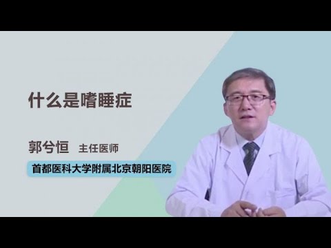 什么是嗜睡症 郭兮恒 首都医科大学附属北京朝阳医院