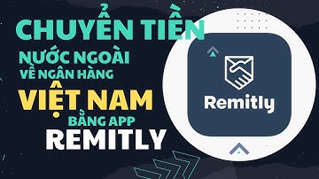 Chuyển tiền từ nước ngoài về tài khoản ngân hàng VN bằng App Remitly