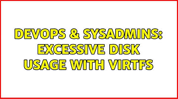 DevOps & SysAdmins: Excessive disk usage with virtfs