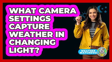 What Camera Settings Capture Weather In Changing Light? - Weather Watchdog