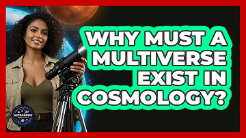 Why Must A Multiverse Exist In Cosmology? - Astronomy Made Simple