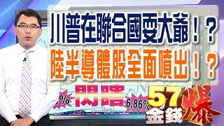 川普在聯合國耍大爺！？陸半導體股全面噴出！？57金錢爆 預告-2017-0920
