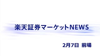 楽天証券マーケットＮＥＷＳ 2月7日【前引け】