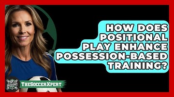 How Does Positional Play Enhance Possession-based Training? - The Soccer Xpert