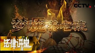 《法律讲堂(生活版)》 20180531 梦魇养老院 | CCTV社会与法