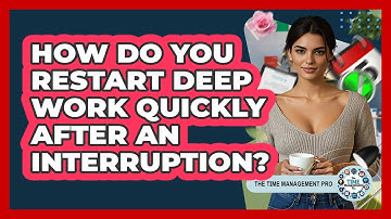 How Do You Restart Deep Work Quickly After An Interruption? - The Time Management Pro