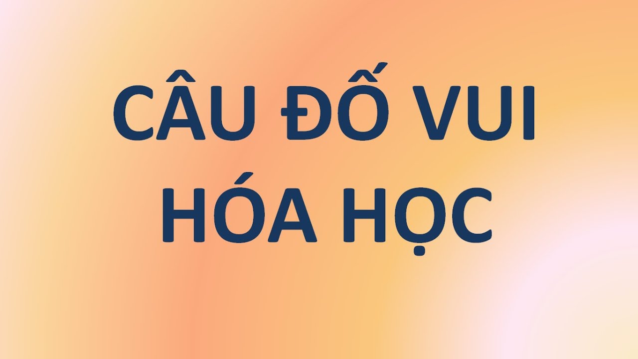 Đố vui hóa học có đáp án | Thử tài Câu đố vui Hóa học (có đáp án)