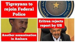 Tigrayans to rejoin Ethiopian Federal Police | Another assassination in Amhara | Eritrea US