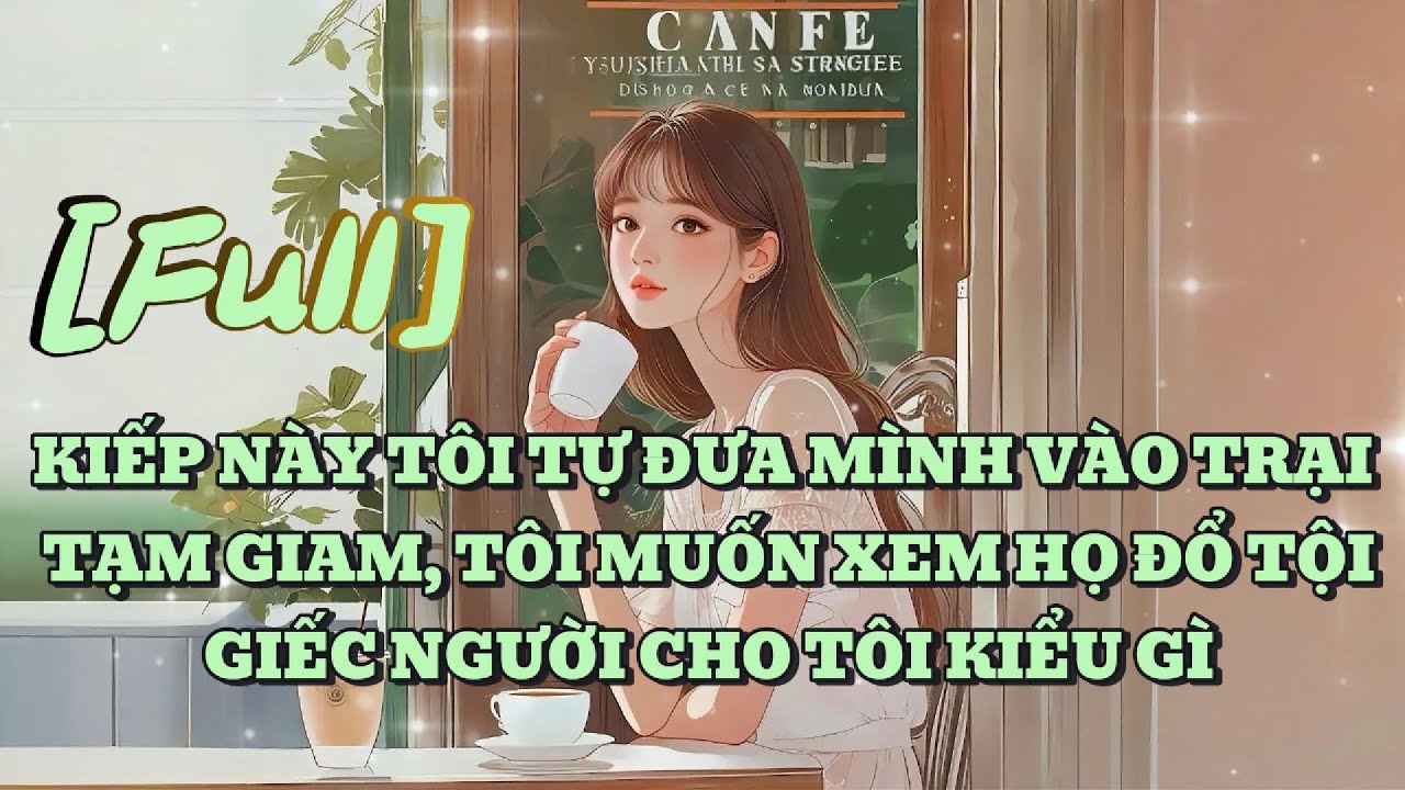 [FULL] KIẾP NÀY TÔI TỰ ĐƯA MÌNH VÀO TRẠI TẠM GIAM, TÔI MUỐN XEM HỌ ĐỔ TỘI GIẾC NGƯỜI CHO TÔI KIỂU GÌ