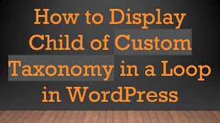 How to Display Child of Custom Taxonomy in a Loop in WordPress Update