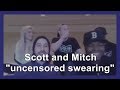 Scott and Mitch "uncensored swearing"