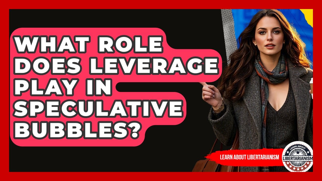 What Role Does Leverage Play In Speculative Bubbles? - Learn About Libertarianism