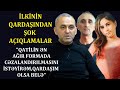 "Əgər qardaşım qatildirsə, qorxub kənddən biz qaçmalıyıq, Nərminin ailəsi yox"-İLKİNİN QARDAŞI-ANONS