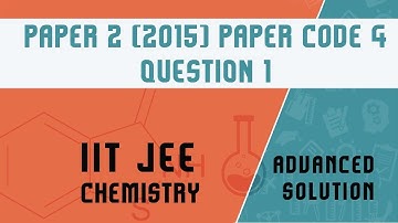 IIT JEE Advanced Solution- Chemistry (2015) / Chemistry (Paper 2) / Paper Code 4 / Q 1