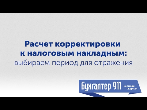 Расчет корректировки к налоговой накладной: период для отражения. Видеоурок от Бухгалтер 911.