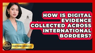How Is Digital Evidence Collected Across International Borders? - Courtroom Chronicles