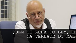 Quem se acha do bem, é na verdade do mal - Luiz Felipe Pondé