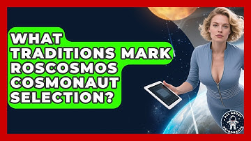 What Traditions Mark Roscosmos Cosmonaut Selection? - All About Astronauts