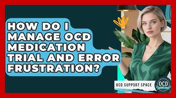 How Do I Manage OCD Medication Trial And Error Frustration? - OCD Support Space