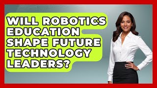 Will Robotics Education Shape Future Technology Leaders? - Test