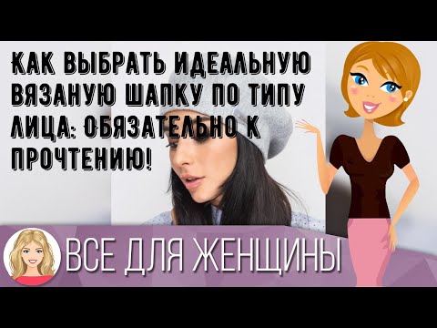 Как выбрать идеальную вязаную шапку по типу лица: Обязательно к прочтению!