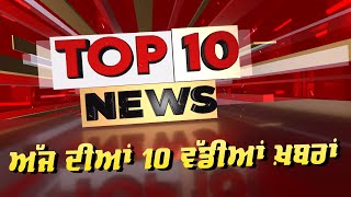 TOP 10 News ਅੱਜ ਦੀਆਂ 10 ਵੱਡੀਆਂ ਖ਼ਬਰਾਂ