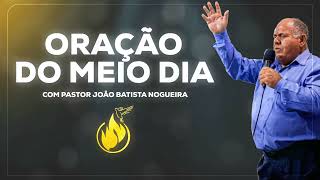 ORAÇÃO DO MEIO DIA COM PASTOR JOÃO BATISTA NOGUEIRA 21