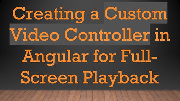 Creating a Custom Video Controller in Angular for Full-Screen Playback