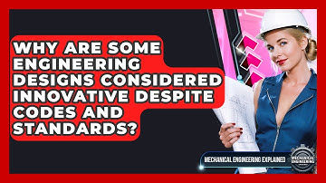 Why Are Some Engineering Designs Considered Innovative Despite Codes And Standards?