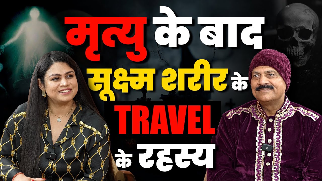 मृत्यु के बाद सूक्ष्म शरीर के Travel के रहस्य