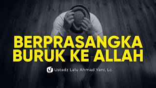 Kenapa Su'uzan kepada Allah Sangat Berbahaya? - Ustadz Lalu Ahmad Yani, Lc.