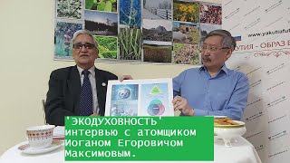 &#39;ЭКОДУХОВНОСТЬ&#39; интервью с атомщиком Иоганом Егоровичом Максимовым