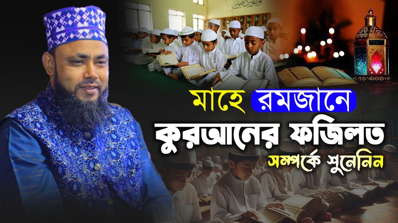 মাহে রমজানের কুরআন তিলাওয়াতের ফজিলত শুনলে অবাক হবেন আপনিও ! মুফতি মাওলানা হাসান সিরাজি ।