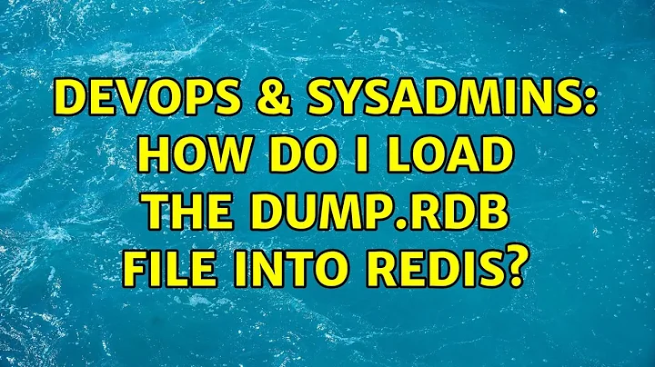 DevOps & SysAdmins: How do I load the dump.rdb file into redis? (3 Solutions!!)